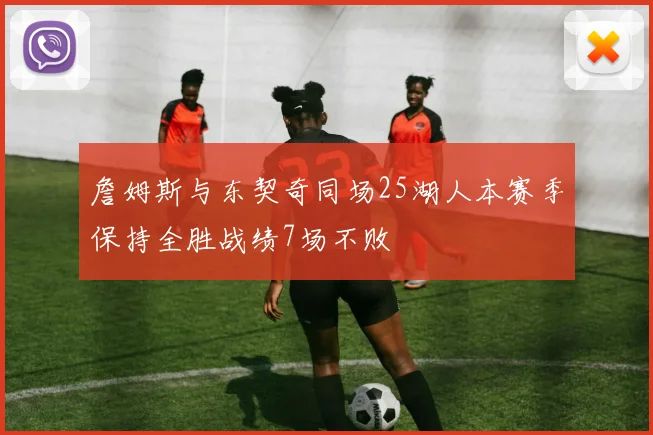 詹姆斯与东契奇同场25湖人本赛季保持全胜战绩7场不败