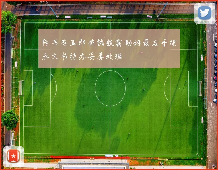 阿韦洛亚即将执教富勒姆最后手续和文书待办妥善处理