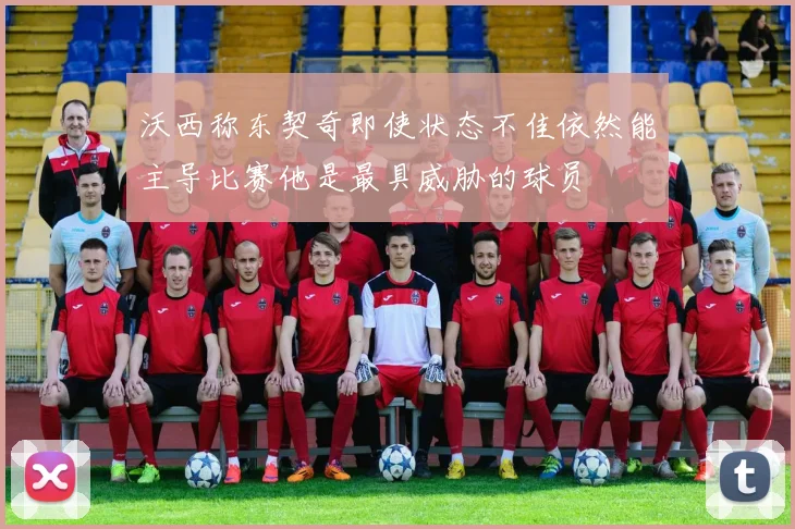 沃西称东契奇即使状态不佳依然能主导比赛他是最具威胁的球员