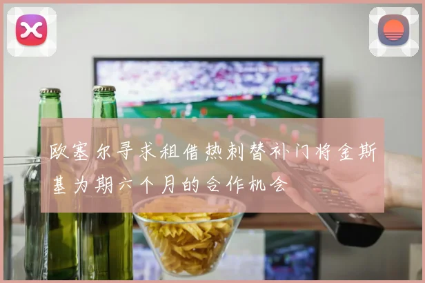 欧塞尔寻求租借热刺替补门将金斯基为期六个月的合作机会