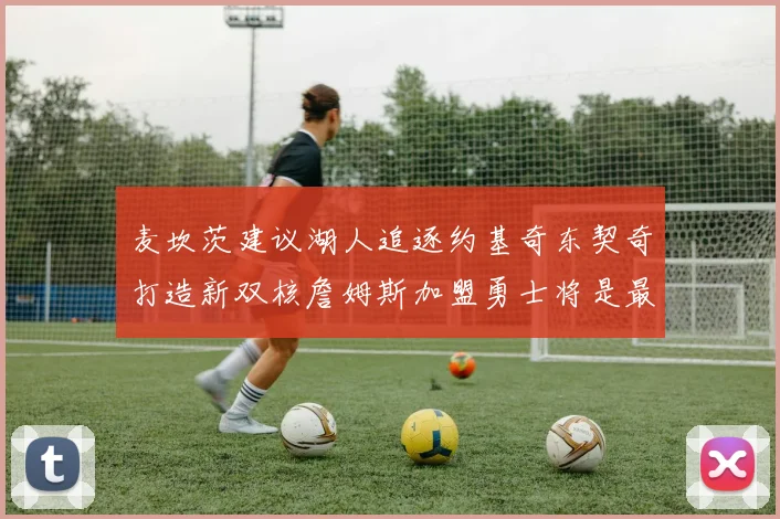 麦坎茨建议湖人追逐约基奇东契奇打造新双核詹姆斯加盟勇士将是最佳选择