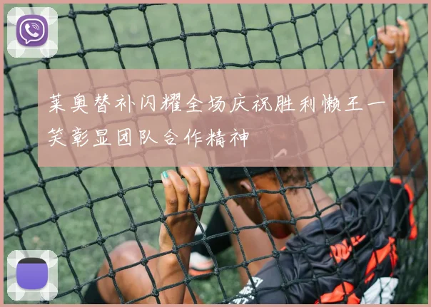 莱奥替补闪耀全场庆祝胜利懒王一笑彰显团队合作精神