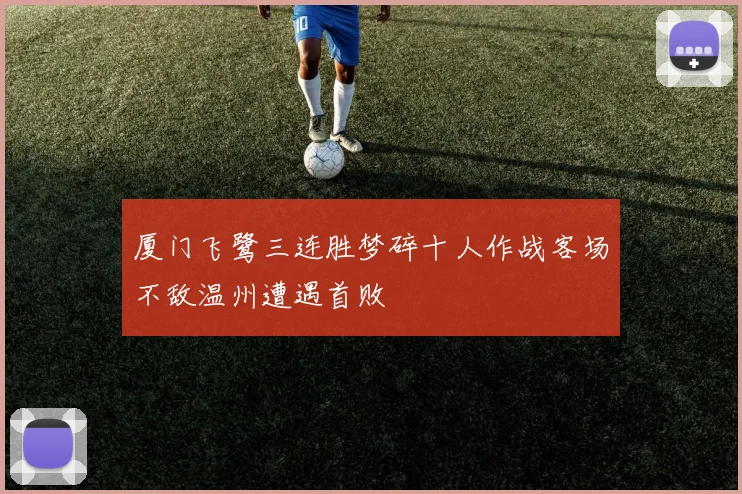 厦门飞鹭三连胜梦碎十人作战客场不敌温州遭遇首败
