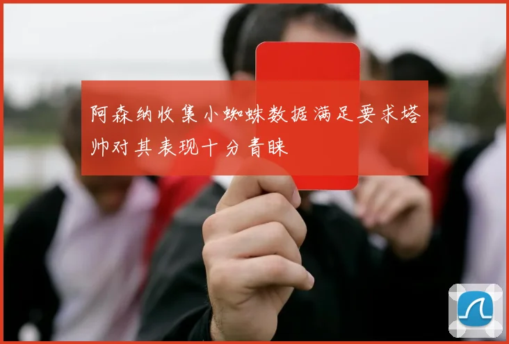 阿森纳收集小蜘蛛数据满足要求塔帅对其表现十分青睐