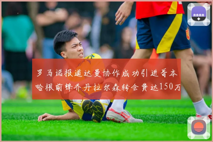 罗马诺报道达曼协作成功引进哥本哈根前锋乔丹拉尔森转会费达150万美元