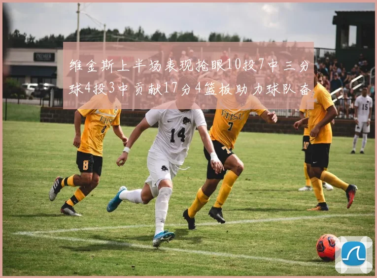 维金斯上半场表现抢眼10投7中三分球4投3中贡献17分4篮板助力球队奋战