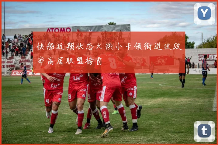 快船近期状态火热小卡领衔进攻效率高居联盟榜首