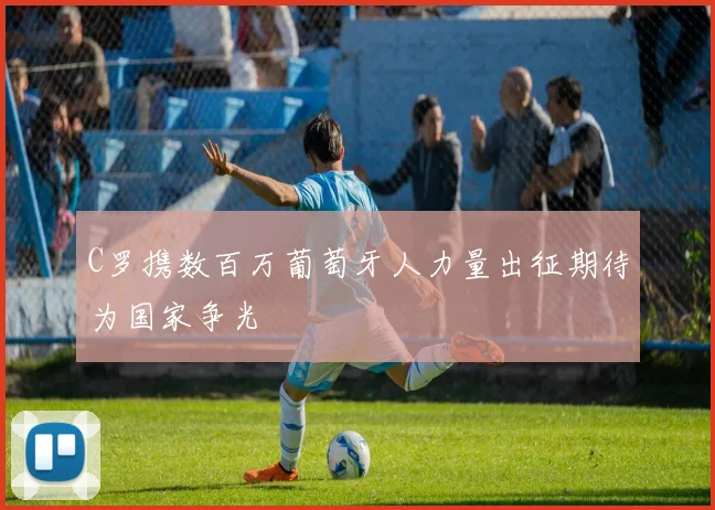 C罗携数百万葡萄牙人力量出征期待为国家争光