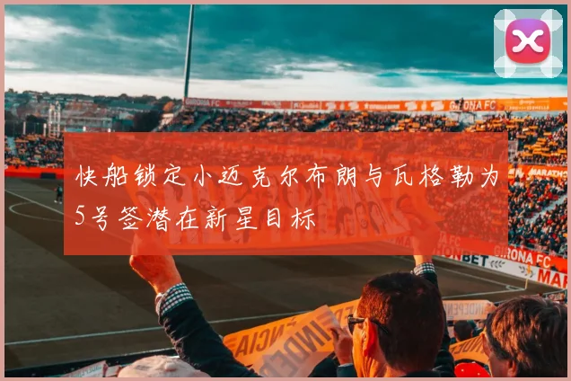 快船锁定小迈克尔布朗与瓦格勒为5号签潜在新星目标