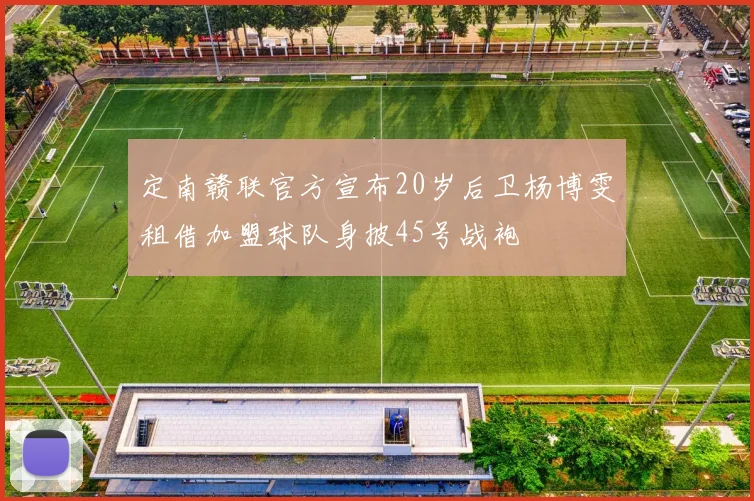 定南赣联官方宣布20岁后卫杨博雯租借加盟球队身披45号战袍