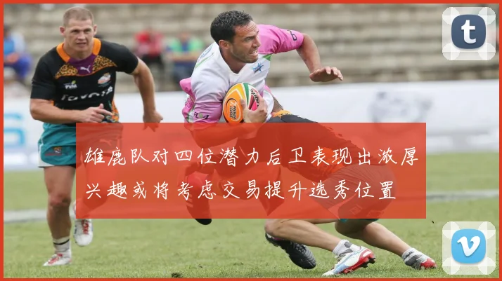 雄鹿队对四位潜力后卫表现出浓厚兴趣或将考虑交易提升选秀位置